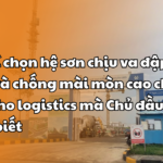 Tiêu chí chọn hệ sơn chịu va đập cơ học và chống mài mòn cao cho 1 nhà kho logistics mà Chủ đầu tư cần biết