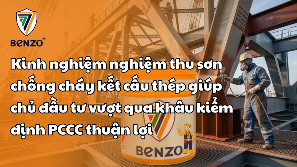 Kinh nghiệm nghiệm thu sơn chống cháy kết cấu thép giúp chủ đầu tư vượt qua khâu kiểm định PCCC thuận lợi